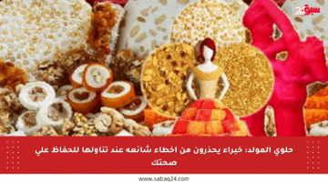 حلوى المولد: خبراء يحذرون من أخطاء شائعة عند تناولها للحفاظ على صحتك
